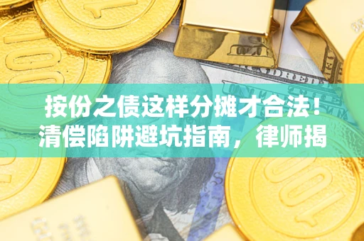 武汉按份之债这样分摊才合法！清偿陷阱避坑指南，律师揭秘关键条款