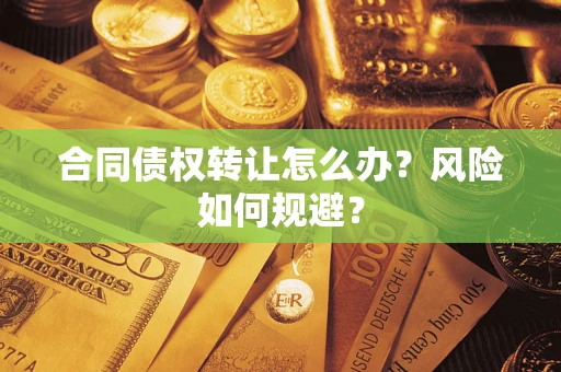 武汉合同债权转让怎么办？风险如何规避？