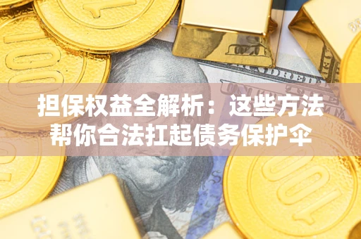 武汉担保权益全解析：这些方法帮你合法扛起债务保护伞