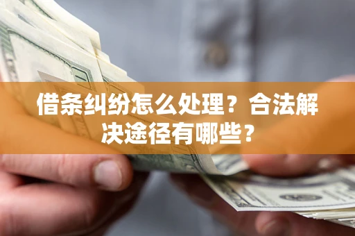武汉借条纠纷怎么处理？合法解决途径有哪些？