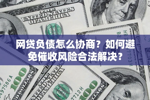 武汉网贷负债怎么协商？如何避免催收风险合法解决？