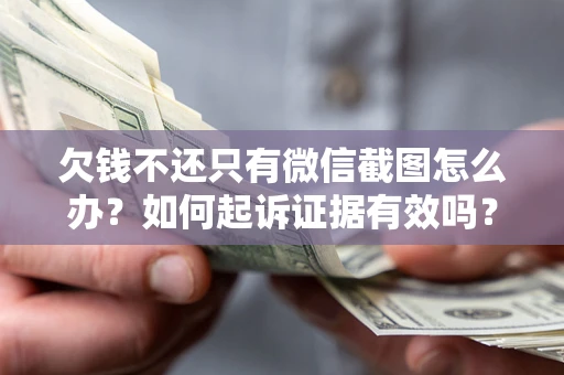 武汉欠钱不还只有微信截图怎么办？如何起诉证据有效吗？