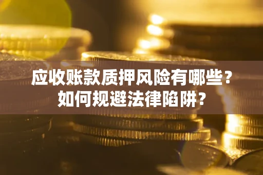 武汉应收账款质押风险有哪些？如何规避法律陷阱？
