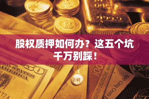 武汉股权质押如何办？这五个坑千万别踩！