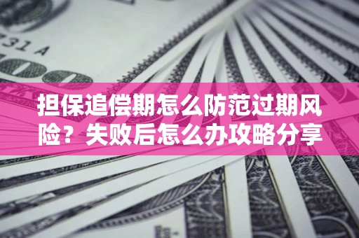 武汉担保追偿期怎么防范过期风险？失败后怎么办攻略分享