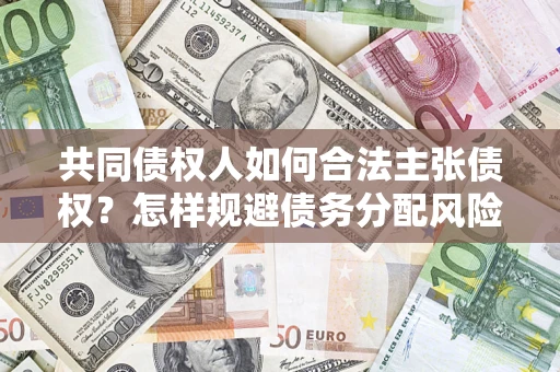 武汉共同债权人如何合法主张债权？怎样规避债务分配风险？
