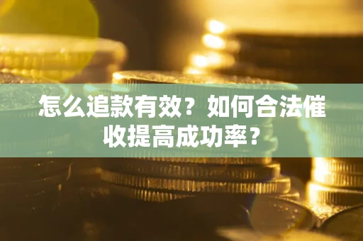 武汉怎么追款有效？如何合法催收提高成功率？