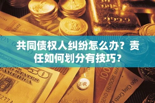 武汉共同债权人纠纷怎么办？责任如何划分有技巧？