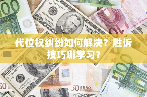 武汉代位权纠纷如何解决？胜诉技巧哪学习？