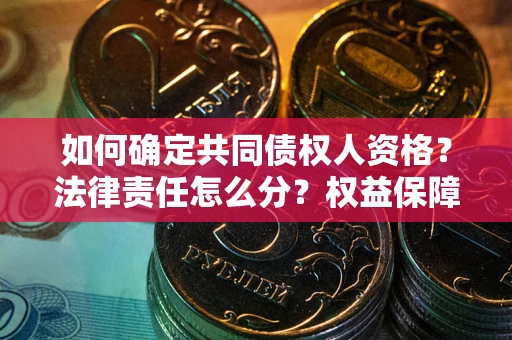 武汉如何确定共同债权人资格？法律责任怎么分？权益保障技巧揭秘！