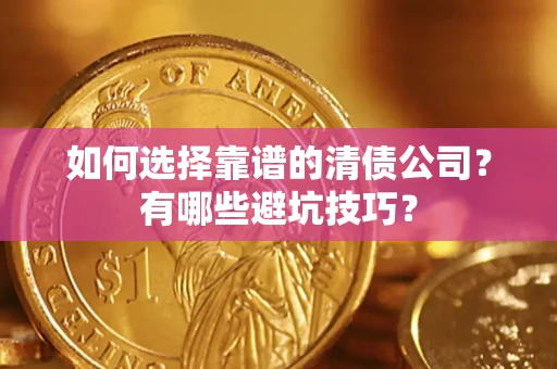 武汉如何选择靠谱的清债公司？有哪些避坑技巧？