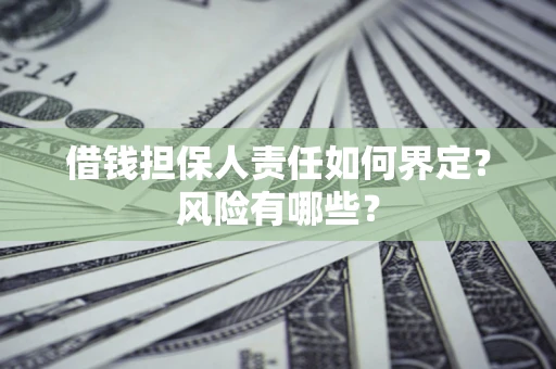 武汉借钱担保人责任如何界定?风险有哪些? 武汉借钱担保人责任如何界定?风险有哪些?