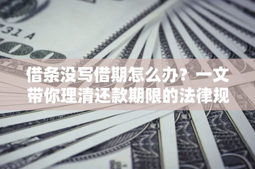 武汉借条没写借期怎么办？一文带你理清还款期限的法律规则