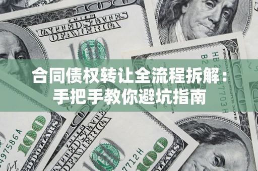 武汉合同债权转让全流程拆解：手把手教你避坑指南