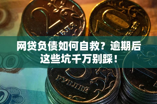 武汉网贷负债如何自救？逾期后这些坑千万别踩！