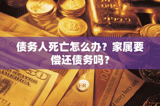 武汉债务人死亡怎么办？家属要偿还债务吗？