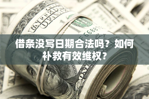 武汉借条没写日期合法吗？如何补救有效维权？