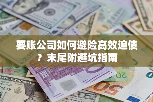 武汉要账公司如何避险高效追债？末尾附避坑指南