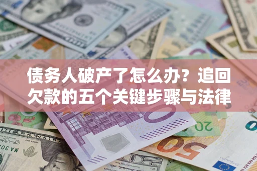 武汉债务人破产了怎么办？追回欠款的五个关键步骤与法律策略