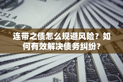 武汉连带之债怎么规避风险？如何有效解决债务纠纷？