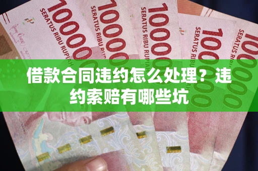 武汉借款合同违约怎么处理？违约索赔有哪些坑