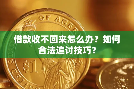 武汉借款收不回来怎么办？如何合法追讨技巧？