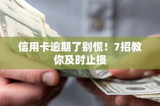 武汉信用卡逾期了别慌！7招教你及时止损