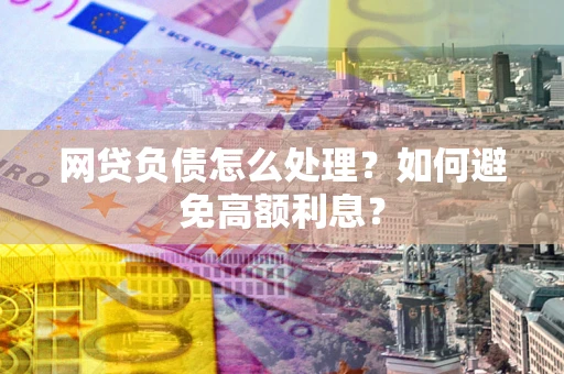武汉网贷负债怎么处理？如何避免高额利息？