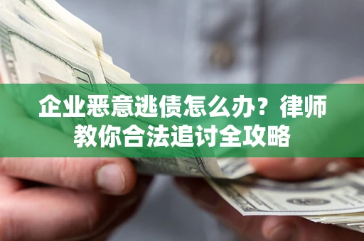 武汉企业恶意逃债怎么办？律师教你合法追讨全攻略