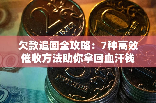 武汉欠款追回全攻略：7种高效催收方法助你拿回血汗钱