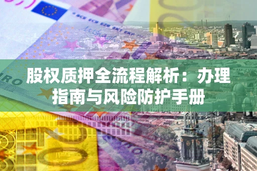 武汉股权质押全流程解析：办理指南与风险防护手册