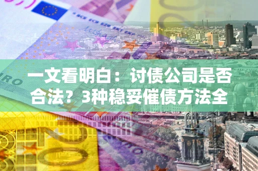武汉一文看明白：讨债公司是否合法？3种稳妥催债方法全解析