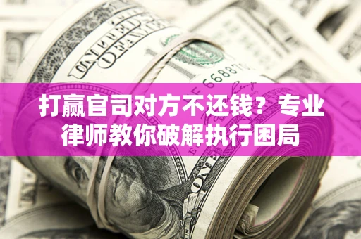 武汉打赢官司对方不还钱？专业律师教你破解执行困局