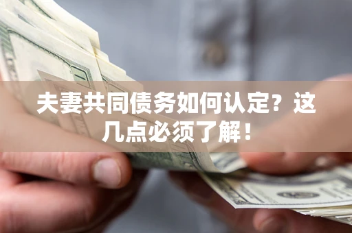 武汉夫妻共同债务如何认定？这几点必须了解！