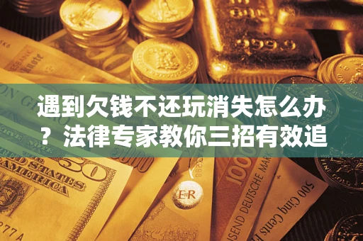 武汉遇到欠钱不还玩消失怎么办？法律专家教你三招有效追债！