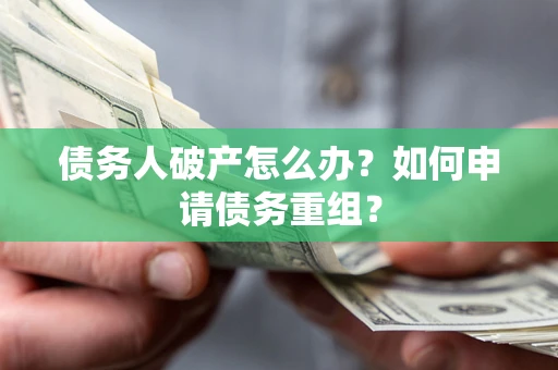 武汉债务人破产怎么办？如何申请债务重组？