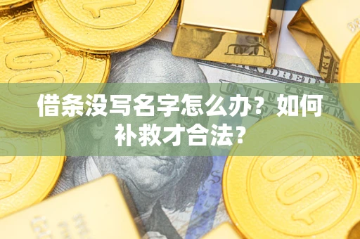 武汉借条没写名字怎么办？如何补救才合法？