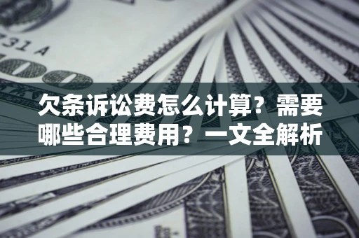 武汉欠条诉讼费怎么计算？需要哪些合理费用？一文全解析