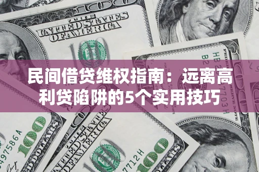 武汉民间借贷维权指南：远离高利贷陷阱的5个实用技巧