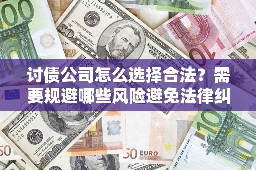 武汉讨债公司怎么选择合法?需要规避哪些风险避免法律纠纷? 武汉讨债公司怎么选择合法?需要规避哪些风险避免法律纠纷?