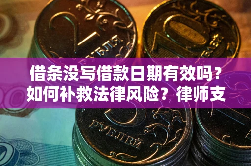 武汉借条没写借款日期有效吗？如何补救法律风险？律师支招