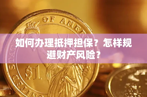 武汉如何办理抵押担保？怎样规避财产风险？