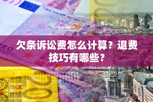 武汉欠条诉讼费怎么计算？退费技巧有哪些？