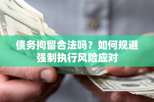 武汉债务拘留合法吗？如何规避强制执行风险应对