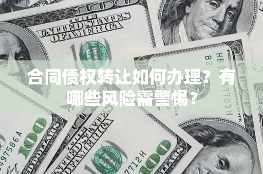 武汉合同债权转让如何办理？有哪些风险需警惕？