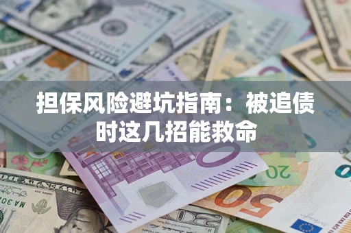 武汉担保风险避坑指南：被追债时这几招能救命