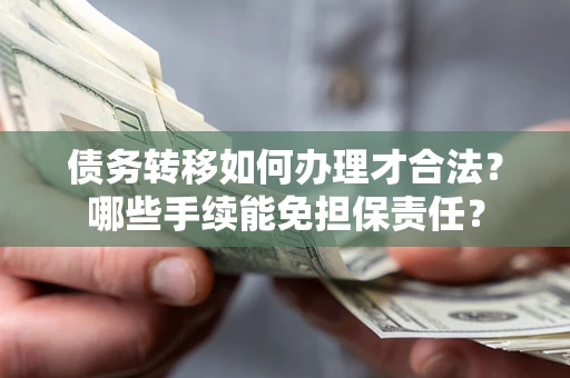 武汉债务转移如何办理才合法？哪些手续能免担保责任？
