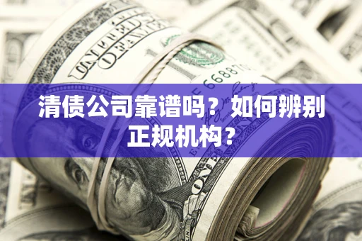 武汉清债公司靠谱吗？如何辨别正规机构？