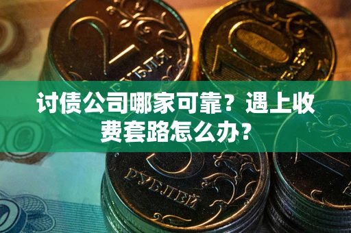 武汉讨债公司哪家可靠？遇上收费套路怎么办？