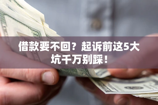武汉借款要不回？起诉前这5大坑千万别踩！